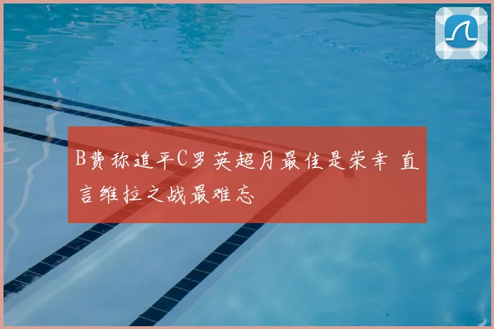 B费称追平C罗英超月最佳是荣幸 直言维拉之战最难忘