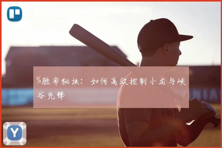 %胜率秘诀：如何高效控制小龙与峡谷先锋