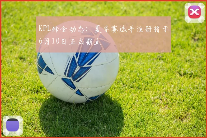 KPL转会动态:夏季赛选手注册将于6月10日正式截止