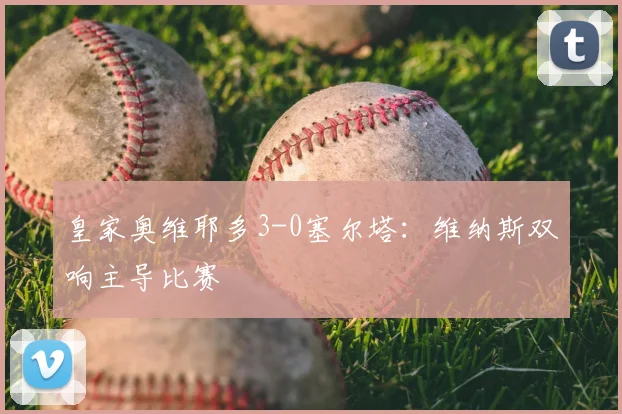 皇家奥维耶多3-0塞尔塔：维纳斯双响主导比赛